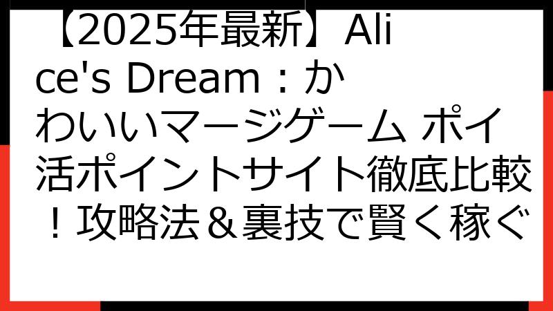 【2025年最新】Alice's Dream：かわいいマージゲーム ポイ活ポイントサイト徹底比較！攻略法＆裏技で賢く稼ぐ