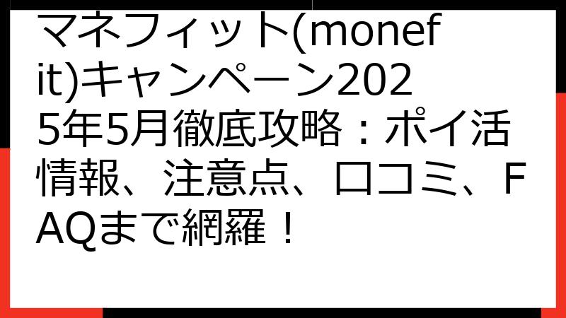マネフィット(monefit)キャンペーン2025年5月徹底攻略：ポイ活情報、注意点、口コミ、FAQまで網羅！