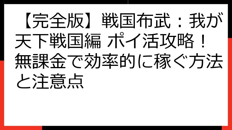 【完全版】戦国布武：我が天下戦国編 ポイ活攻略！無課金で効率的に稼ぐ方法と注意点
