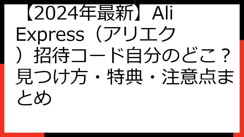 【2024年最新】AliExpress（アリエク）招待コード自分のどこ？見つけ方・特典・注意点まとめ