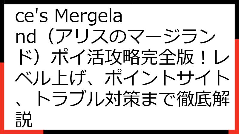 【2025年最新】Alice's Mergeland（アリスのマージランド）ポイ活攻略完全版！レベル上げ、ポイントサイト、トラブル対策まで徹底解説