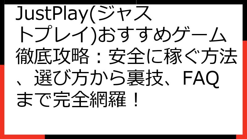 JustPlay(ジャストプレイ)おすすめゲーム徹底攻略：安全に稼ぐ方法、選び方から裏技、FAQまで完全網羅！