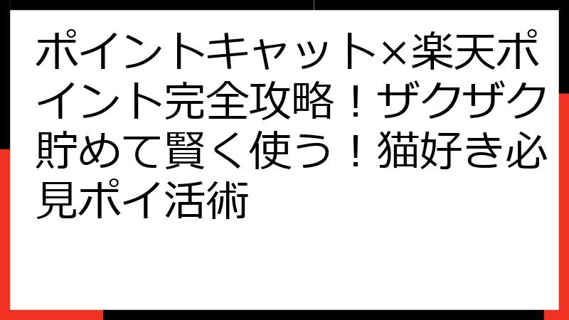 ポイントキャット×楽天ポイント完全攻略！ザクザク貯めて賢く使う！猫好き必見ポイ活術