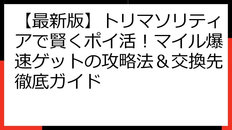 【最新版】トリマソリティアで賢くポイ活！マイル爆速ゲットの攻略法＆交換先徹底ガイド