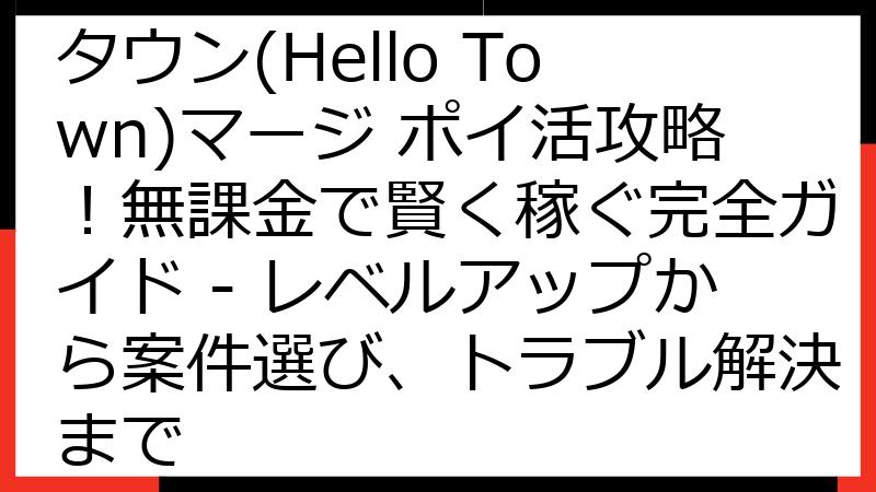 【2024年最新】ハロータウン(Hello Town)マージ ポイ活攻略！無課金で賢く稼ぐ完全ガイド - レベルアップから案件選び、トラブル解決まで