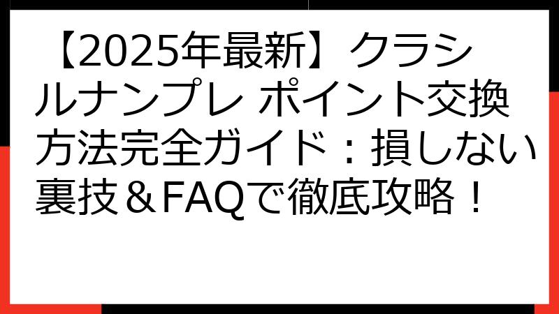 【2025年最新】クラシルナンプレ ポイント交換方法完全ガイド：損しない裏技＆FAQで徹底攻略！