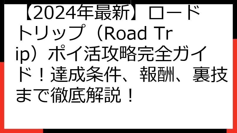 【2024年最新】ロードトリップ（Road Trip）ポイ活攻略完全ガイド！達成条件、報酬、裏技まで徹底解説！