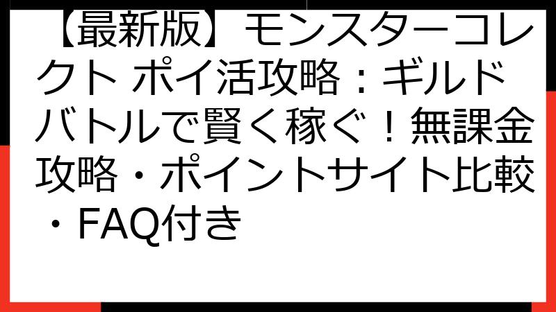 【最新版】モンスターコレクト ポイ活攻略：ギルドバトルで賢く稼ぐ！無課金攻略・ポイントサイト比較・FAQ付き