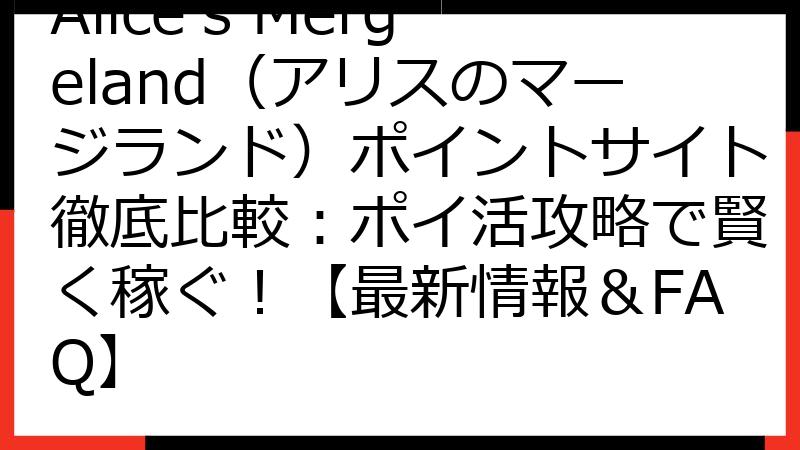 Alice's Mergeland（アリスのマージランド）ポイントサイト徹底比較：ポイ活攻略で賢く稼ぐ！【最新情報＆FAQ】
