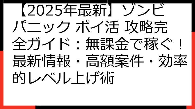 【2025年最新】ゾンビパニック ポイ活 攻略完全ガイド：無課金で稼ぐ！最新情報・高額案件・効率的レベル上げ術
