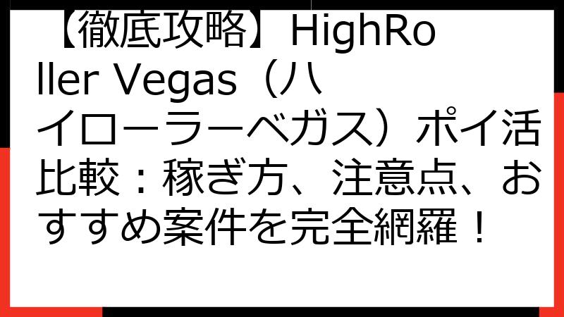 【徹底攻略】HighRoller Vegas（ハイローラーベガス）ポイ活比較：稼ぎ方、注意点、おすすめ案件を完全網羅！