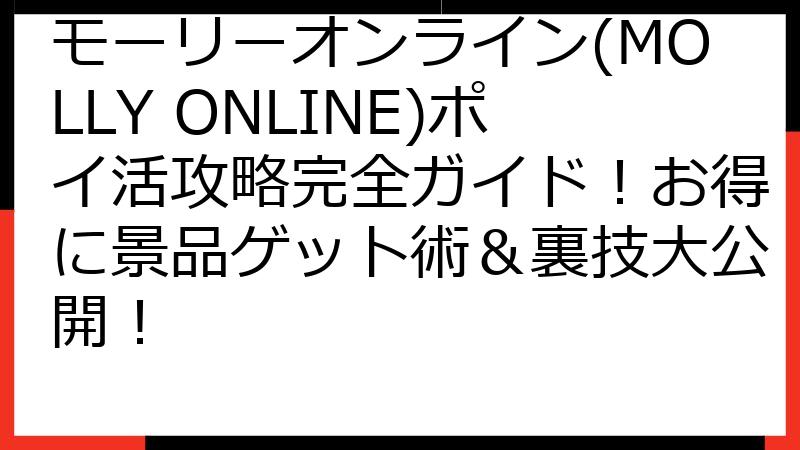 モーリーオンライン(MOLLY ONLINE)ポイ活攻略完全ガイド！お得に景品ゲット術＆裏技大公開！