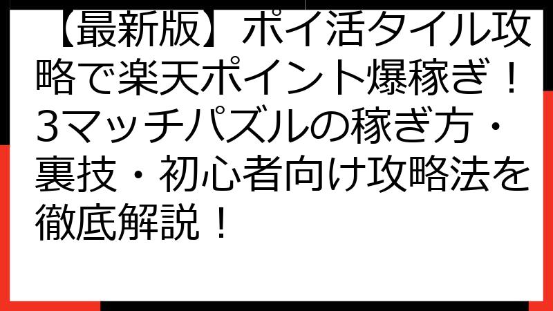 【最新版】ポイ活タイル攻略で楽天ポイント爆稼ぎ！3マッチパズルの稼ぎ方・裏技・初心者向け攻略法を徹底解説！