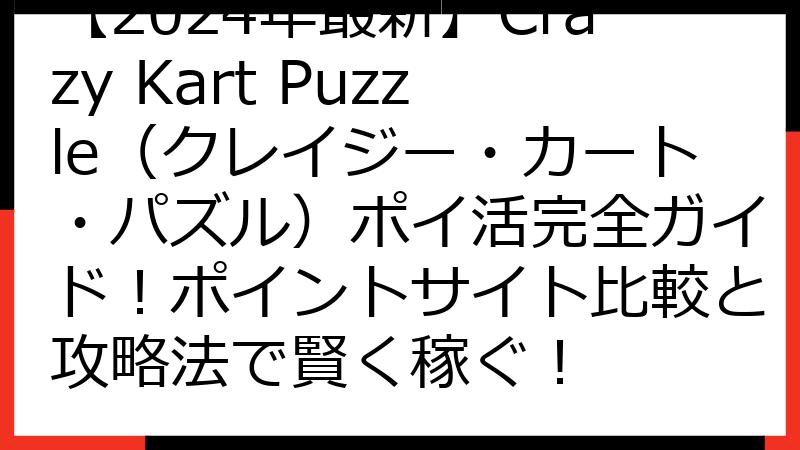 【2024年最新】Crazy Kart Puzzle（クレイジー・カート・パズル）ポイ活完全ガイド！ポイントサイト比較と攻略法で賢く稼ぐ！