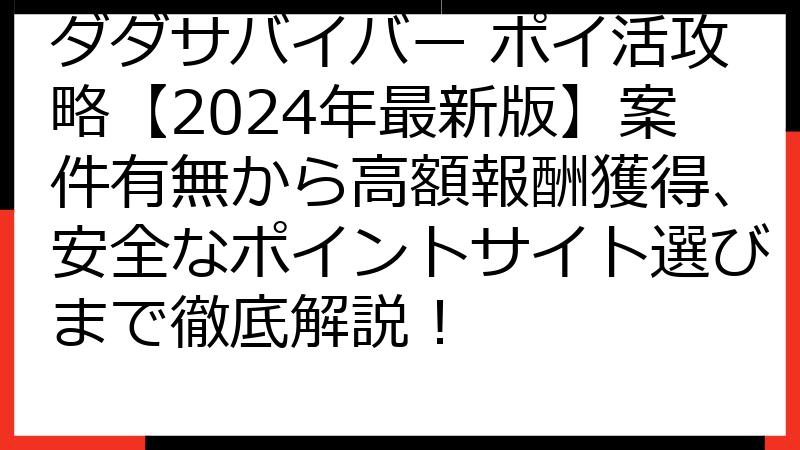 ダダサバイバー ポイ活攻略【2024年最新版】案件有無から高額報酬獲得、安全なポイントサイト選びまで徹底解説！