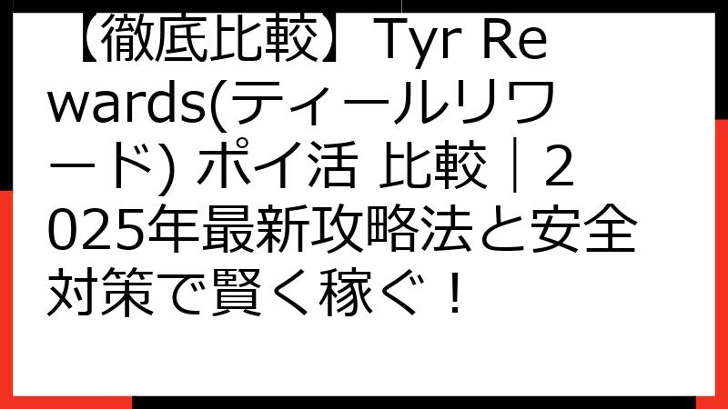 【徹底比較】Tyr Rewards(ティールリワード) ポイ活 比較｜2025年最新攻略法と安全対策で賢く稼ぐ！
