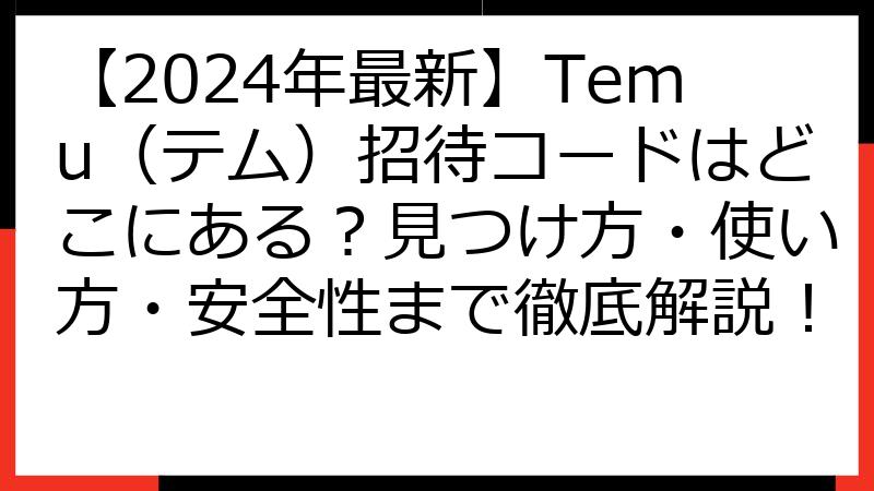 【2024年最新】Temu（テム）招待コードはどこにある？見つけ方・使い方・安全性まで徹底解説！