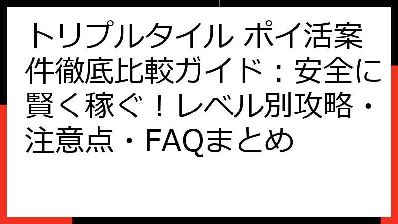 トリプルタイル ポイ活案件徹底比較ガイド：安全に賢く稼ぐ！レベル別攻略・注意点・FAQまとめ
