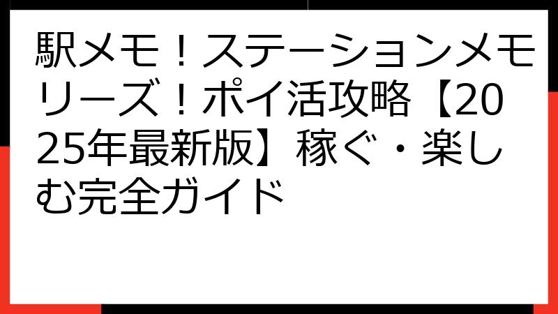 駅メモ！ステーションメモリーズ！ポイ活攻略【2025年最新版】稼ぐ・楽しむ完全ガイド