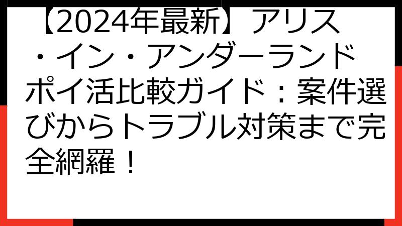 【2024年最新】アリス・イン・アンダーランド ポイ活比較ガイド：案件選びからトラブル対策まで完全網羅！