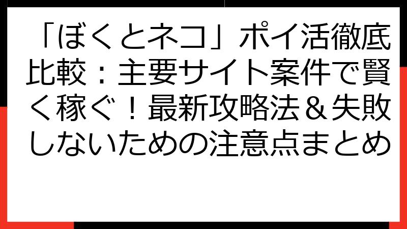 「ぼくとネコ」ポイ活徹底比較：主要サイト案件で賢く稼ぐ！最新攻略法＆失敗しないための注意点まとめ