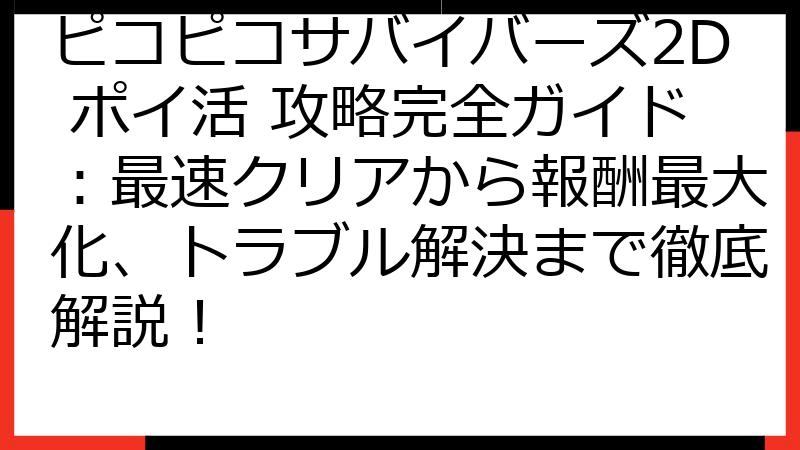 ピコピコサバイバーズ2D ポイ活 攻略完全ガイド：最速クリアから報酬最大化、トラブル解決まで徹底解説！