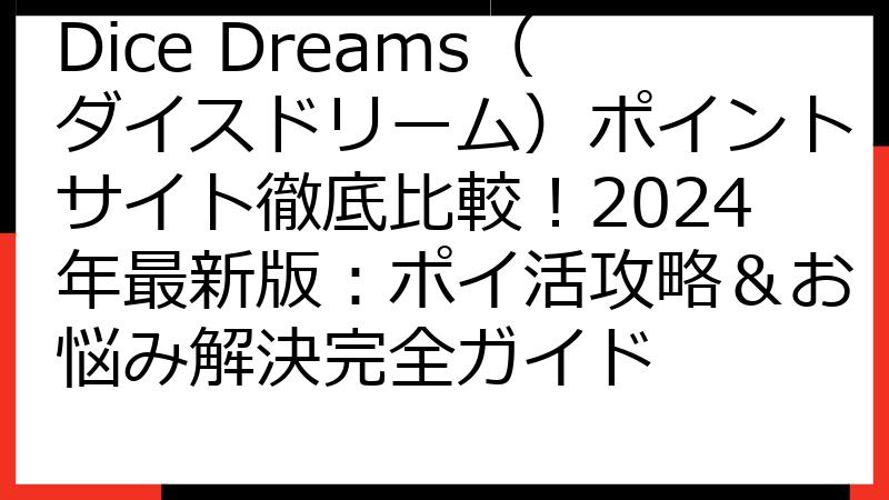 Dice Dreams（ダイスドリーム）ポイントサイト徹底比較！2024年最新版：ポイ活攻略＆お悩み解決完全ガイド