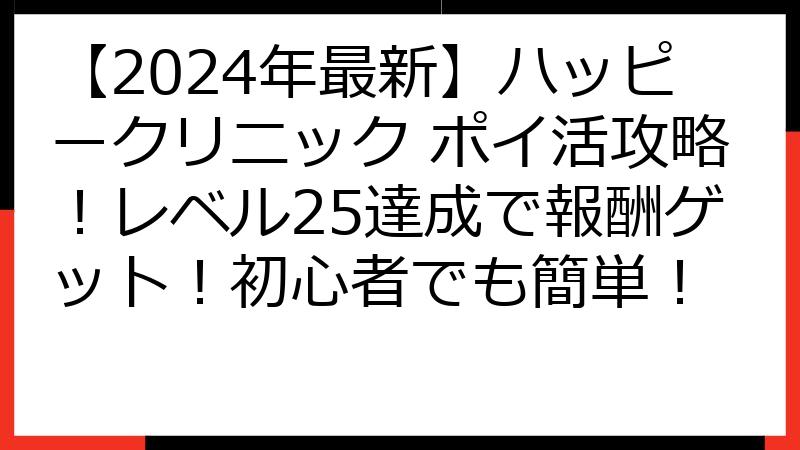 【2024年最新】ハッピークリニック ポイ活攻略！レベル25達成で報酬ゲット！初心者でも簡単！