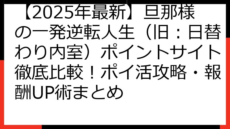【2025年最新】旦那様の一発逆転人生（旧：日替わり内室）ポイントサイト徹底比較！ポイ活攻略・報酬UP術まとめ