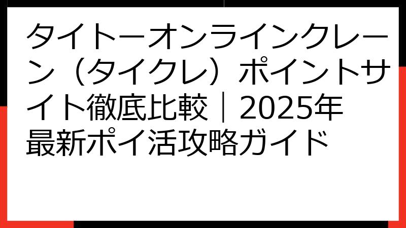 タイトーオンラインクレーン（タイクレ）ポイントサイト徹底比較｜2025年最新ポイ活攻略ガイド