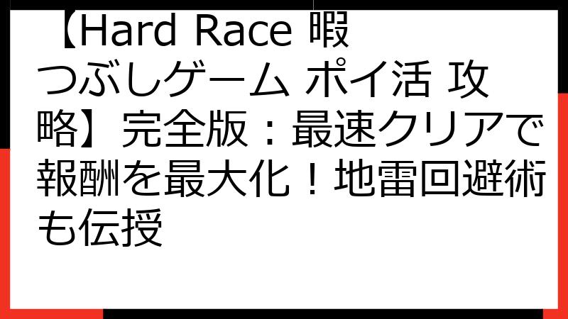 【Hard Race 暇つぶしゲーム ポイ活 攻略】完全版：最速クリアで報酬を最大化！地雷回避術も伝授