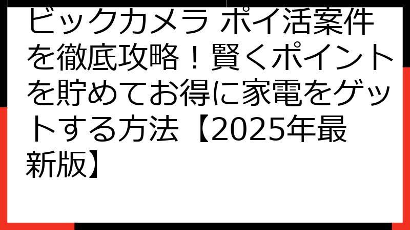 ビックカメラ ポイ活案件を徹底攻略！賢くポイントを貯めてお得に家電をゲットする方法【2025年最新版】