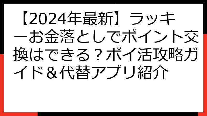 【2024年最新】ラッキーお金落としでポイント交換はできる？ポイ活攻略ガイド＆代替アプリ紹介
