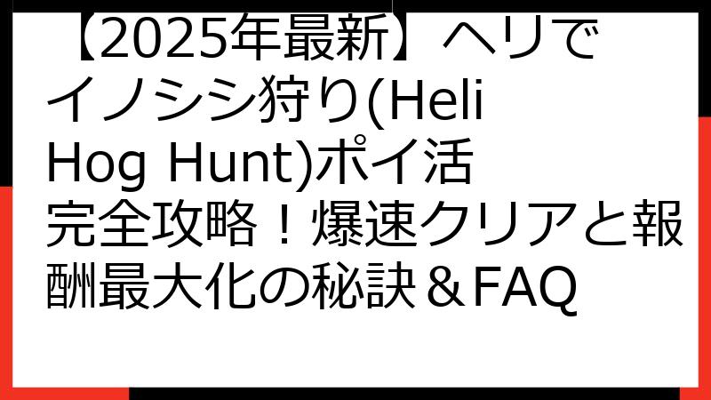 【2025年最新】ヘリでイノシシ狩り(Heli Hog Hunt)ポイ活完全攻略！爆速クリアと報酬最大化の秘訣＆FAQ