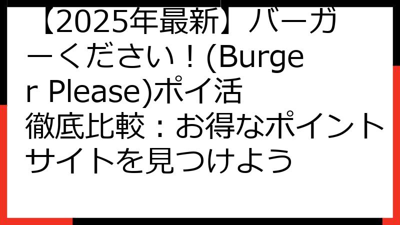 【2025年最新】バーガーください！(Burger Please)ポイ活徹底比較：お得なポイントサイトを見つけよう