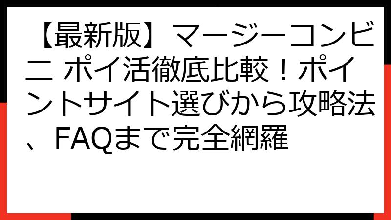 【最新版】マージーコンビニ ポイ活徹底比較！ポイントサイト選びから攻略法、FAQまで完全網羅