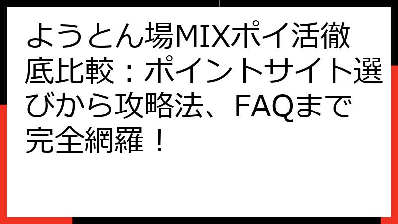 ようとん場MIXポイ活徹底比較：ポイントサイト選びから攻略法、FAQまで完全網羅！
