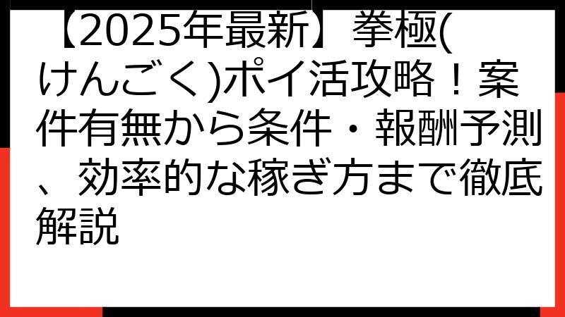 【2025年最新】拳極(けんごく)ポイ活攻略！案件有無から条件・報酬予測、効率的な稼ぎ方まで徹底解説
