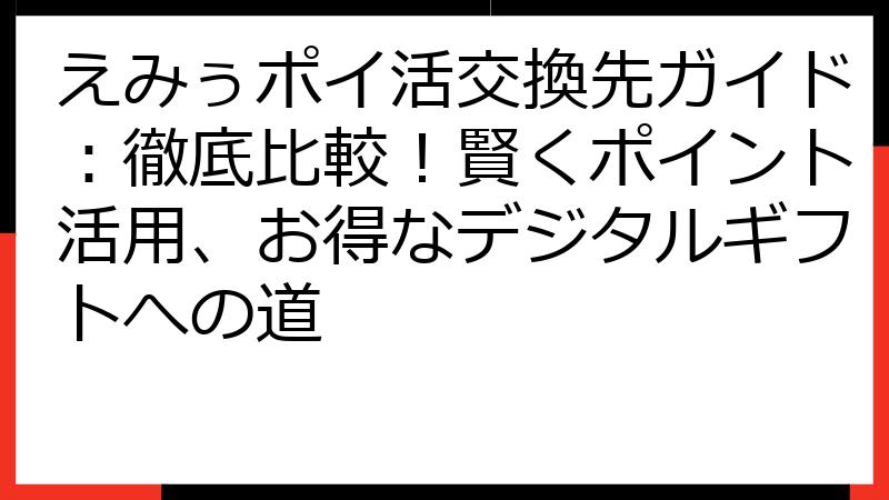 えみぅポイ活交換先ガイド：徹底比較！賢くポイント活用、お得なデジタルギフトへの道