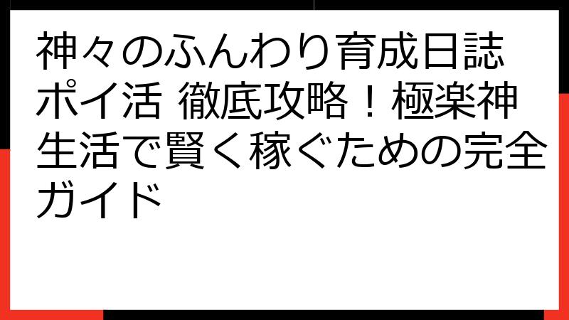 神々のふんわり育成日誌 ポイ活 徹底攻略！極楽神生活で賢く稼ぐための完全ガイド