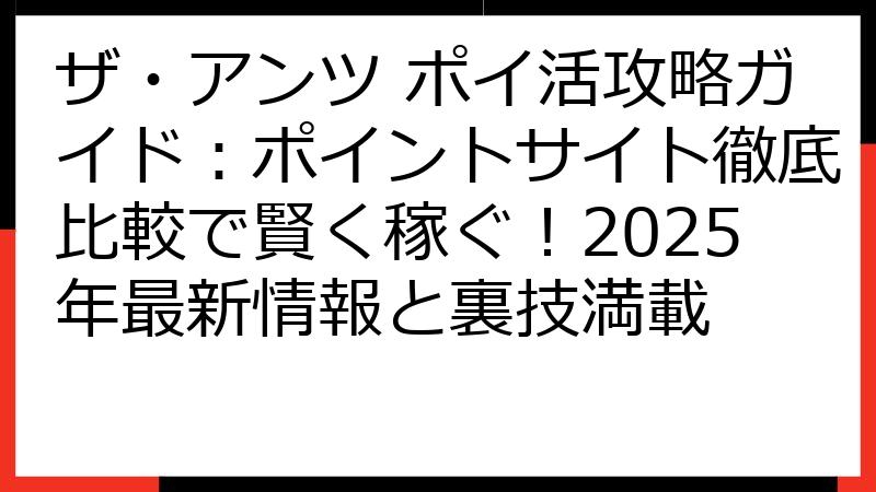 ザ・アンツ ポイ活攻略ガイド：ポイントサイト徹底比較で賢く稼ぐ！2025年最新情報と裏技満載