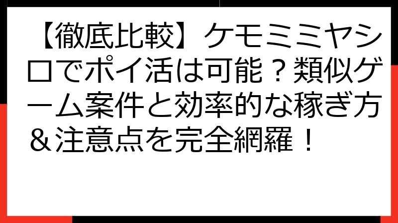 【徹底比較】ケモミミヤシロでポイ活は可能？類似ゲーム案件と効率的な稼ぎ方＆注意点を完全網羅！