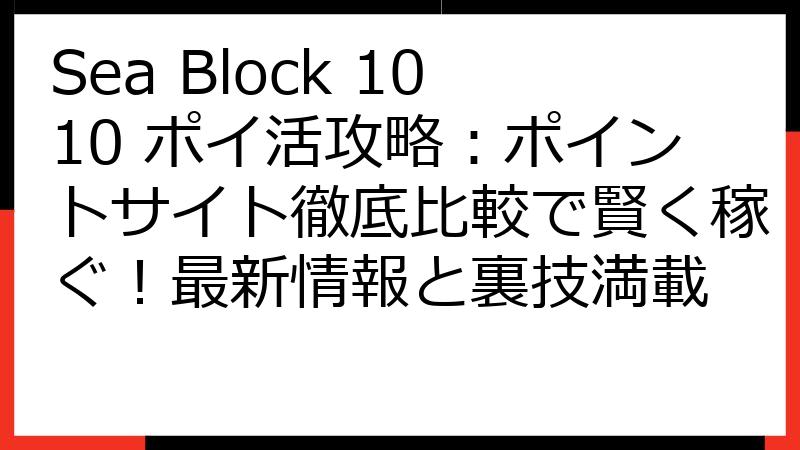 Sea Block 1010 ポイ活攻略：ポイントサイト徹底比較で賢く稼ぐ！最新情報と裏技満載