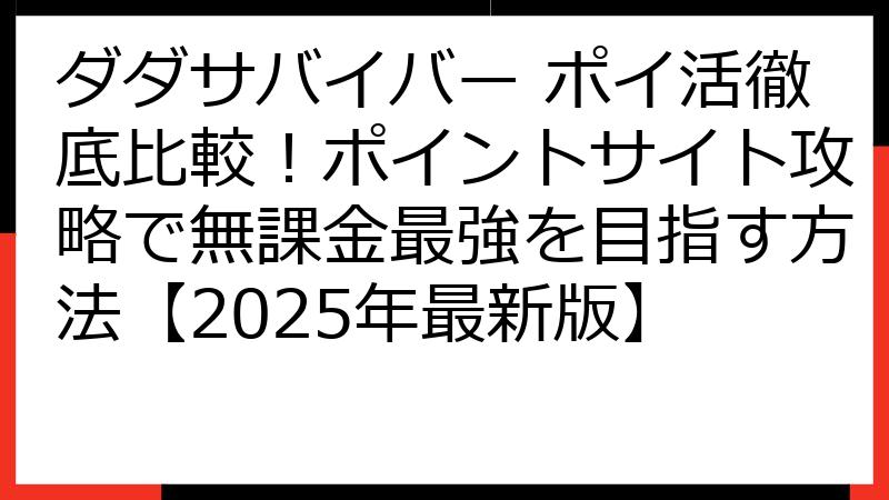 ダダサバイバー ポイ活徹底比較！ポイントサイト攻略で無課金最強を目指す方法【2025年最新版】