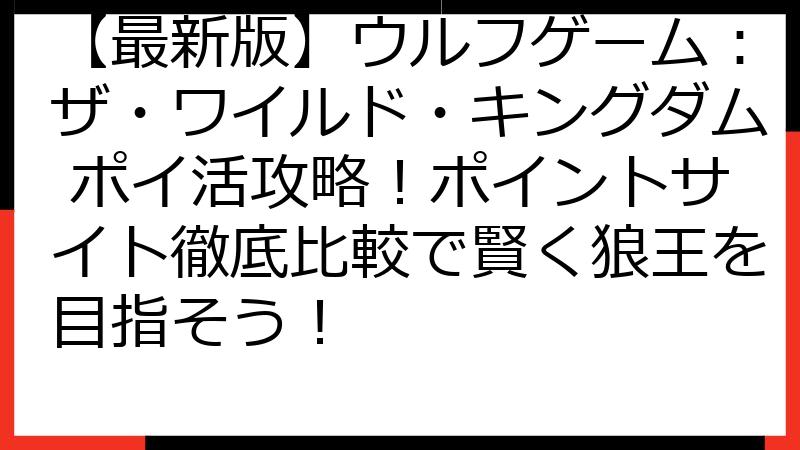 【最新版】ウルフゲーム：ザ・ワイルド・キングダム ポイ活攻略！ポイントサイト徹底比較で賢く狼王を目指そう！