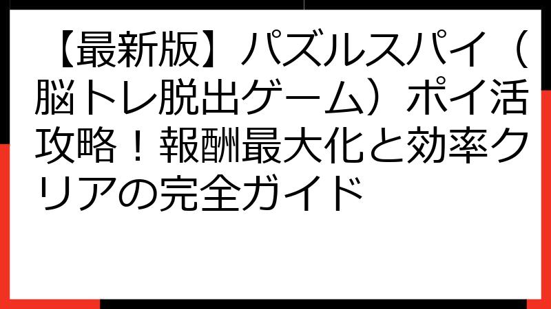 【最新版】パズルスパイ（脳トレ脱出ゲーム）ポイ活攻略！報酬最大化と効率クリアの完全ガイド