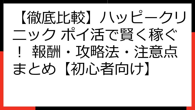 【徹底比較】ハッピークリニック ポイ活で賢く稼ぐ！ 報酬・攻略法・注意点まとめ【初心者向け】