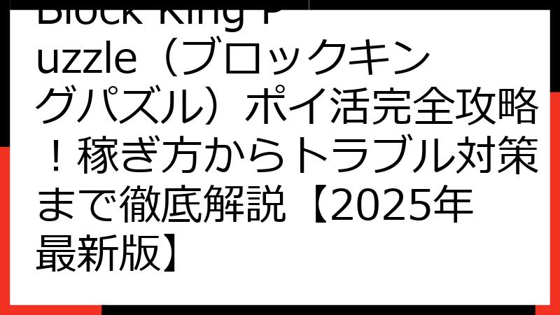 Block King Puzzle（ブロックキングパズル）ポイ活完全攻略！稼ぎ方からトラブル対策まで徹底解説【2025年最新版】