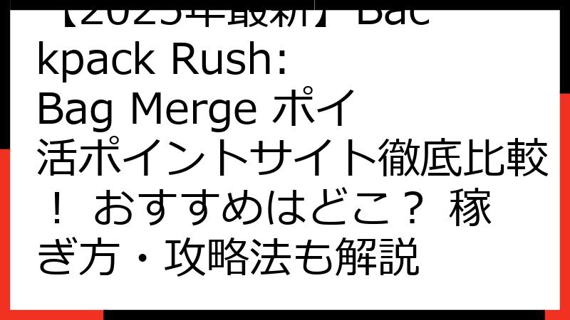 【2025年最新】Backpack Rush: Bag Merge ポイ活ポイントサイト徹底比較！ おすすめはどこ？ 稼ぎ方・攻略法も解説
