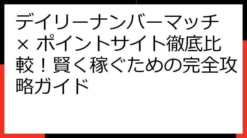 デイリーナンバーマッチ × ポイントサイト徹底比較！賢く稼ぐための完全攻略ガイド